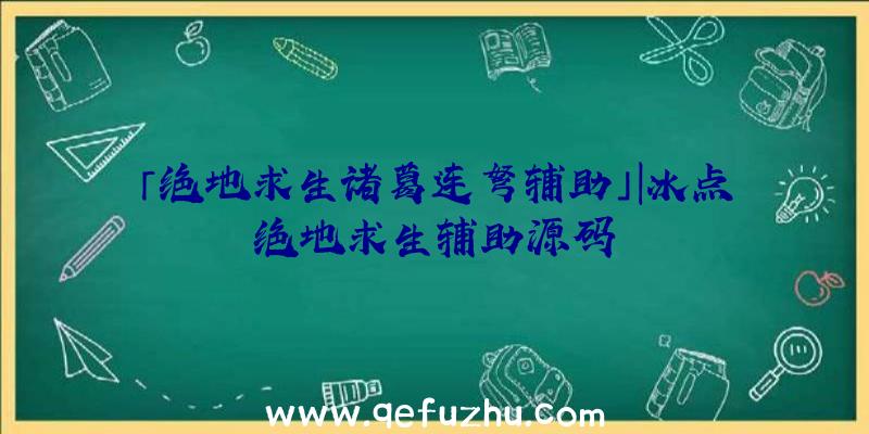 「绝地求生诸葛连弩辅助」|冰点绝地求生辅助源码